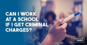 Can I work at a school if I get criminal charges